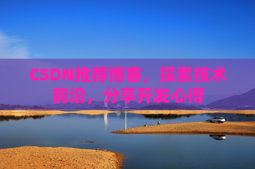 CSDN推荐博客,探索技术前沿,分享开发心得