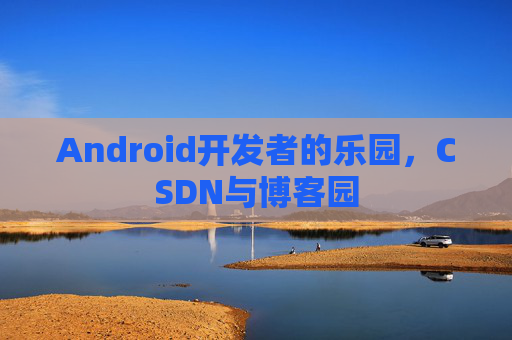 Android开发者的乐园，CSDN与博客园