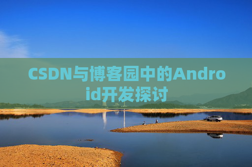 CSDN与博客园中的Android开发探讨