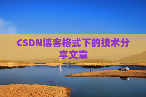 CSDN博客格式下的技术分享文章