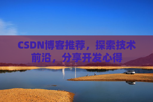 CSDN博客推荐，探索技术前沿，分享开发心得