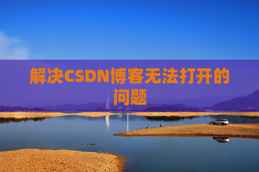 解决CSDN博客无法打开的问题 解决CSDN博客无法打开的问题