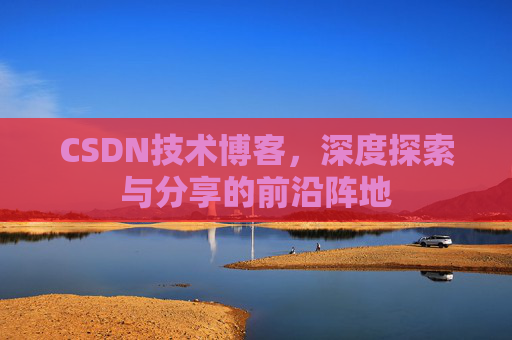 CSDN技术博客，深度探索与分享的前沿阵地